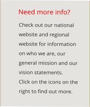 Need more info? Check out our national website and regional website for information on who we are, our general mission and our vision statements. Click on the icons on the  right to find out more.